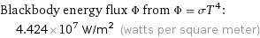 Blackbody energy flux Φ from Φ = σT^4:  | 4.424×10^7 W/m^2 (watts per square meter)