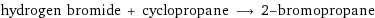 hydrogen bromide + cyclopropane ⟶ 2-bromopropane