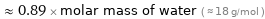  ≈ 0.89 × molar mass of water ( ≈ 18 g/mol )