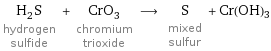 H_2S hydrogen sulfide + CrO_3 chromium trioxide ⟶ S mixed sulfur + Cr(OH)3