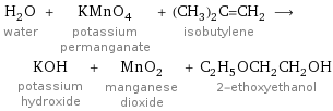 H_2O water + KMnO_4 potassium permanganate + (CH_3)_2C=CH_2 isobutylene ⟶ KOH potassium hydroxide + MnO_2 manganese dioxide + C_2H_5OCH_2CH_2OH 2-ethoxyethanol