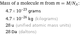 Mass of a molecule m from m = M/N_A:  | 4.7×10^-23 grams  | 4.7×10^-26 kg (kilograms)  | 28 u (unified atomic mass units)  | 28 Da (daltons)
