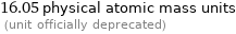 16.05 physical atomic mass units  (unit officially deprecated)