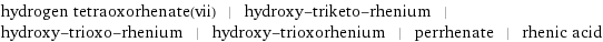 hydrogen tetraoxorhenate(vii) | hydroxy-triketo-rhenium | hydroxy-trioxo-rhenium | hydroxy-trioxorhenium | perrhenate | rhenic acid