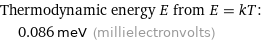 Thermodynamic energy E from E = kT:  | 0.086 meV (millielectronvolts)